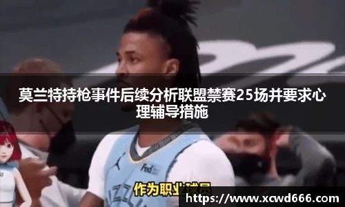 莫兰特持枪事件后续分析联盟禁赛25场并要求心理辅导措施