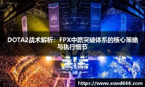 DOTA2战术解析：FPX中路突破体系的核心策略与执行细节