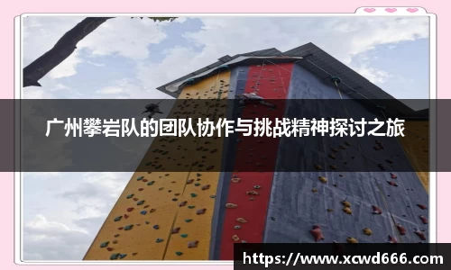 广州攀岩队的团队协作与挑战精神探讨之旅
