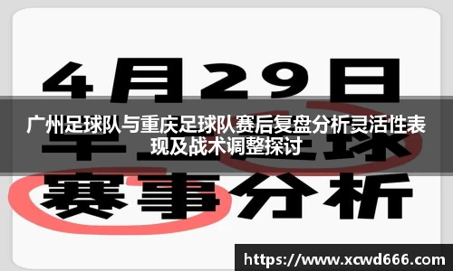 广州足球队与重庆足球队赛后复盘分析灵活性表现及战术调整探讨