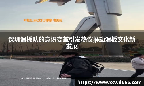 深圳滑板队的意识变革引发热议推动滑板文化新发展
