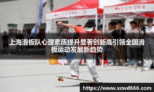 上海滑板队心理素质提升显著创新高引领全国滑板运动发展新趋势