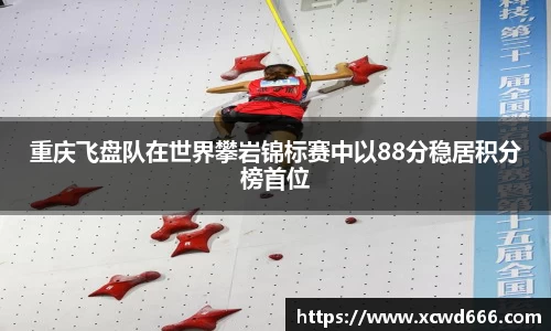 重庆飞盘队在世界攀岩锦标赛中以88分稳居积分榜首位