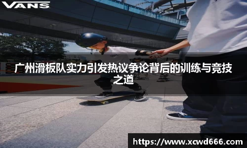 广州滑板队实力引发热议争论背后的训练与竞技之道