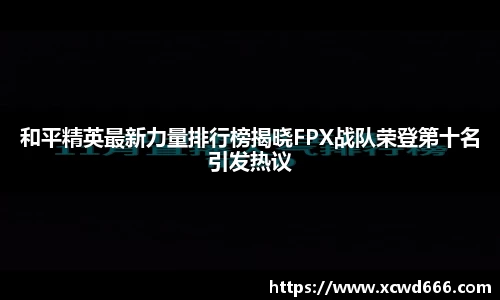 和平精英最新力量排行榜揭晓FPX战队荣登第十名引发热议